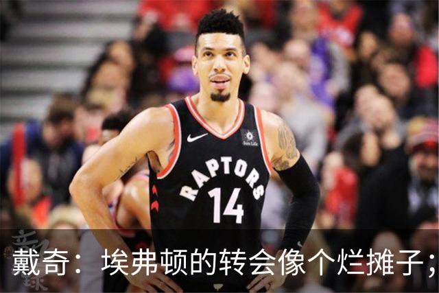 戴奇：埃弗顿的转会像个烂摊子；伊劳拉很会执教