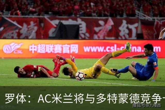 罗体：AC米兰将与多特蒙德竞争卡查雷斯，后者已与亨克进行谈判