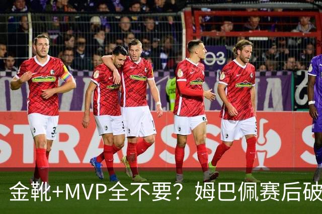 金靴+MVP全不要？姆巴佩赛后破防自曝真心话，法国队或将大变天